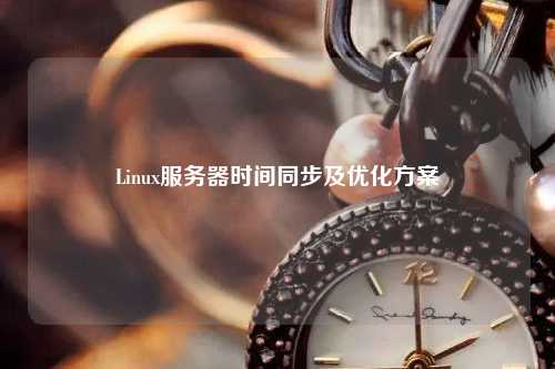 Linux服務器時間同步及優化方案