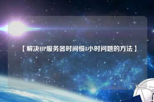 【解決HP服務器時間慢8小時問題的方法】