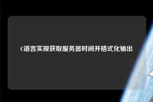 C語言實現獲取服務器時間并格式化輸出