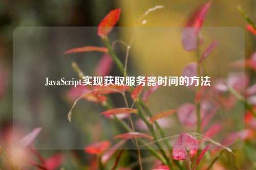 JavaScript實現獲取服務器時間的方法