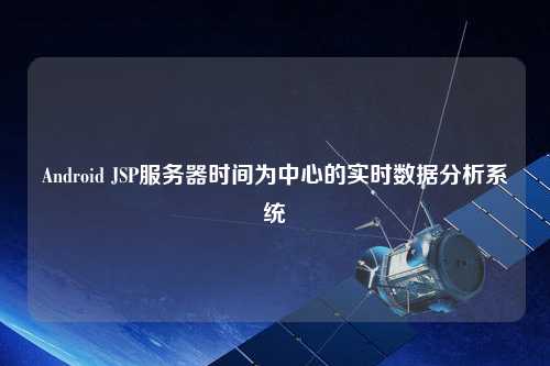 Android JSP服務器時間為中心的實時數據分析系統