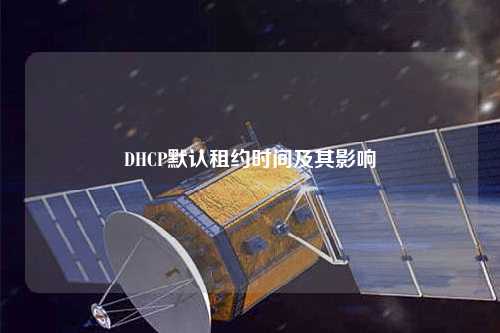 DHCP默認租約時間及其影響