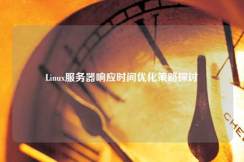 Linux服務器響應時間優化策略探討