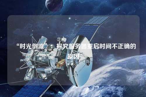 “時光倒流”：探究服務器重啟時間不正確的原因