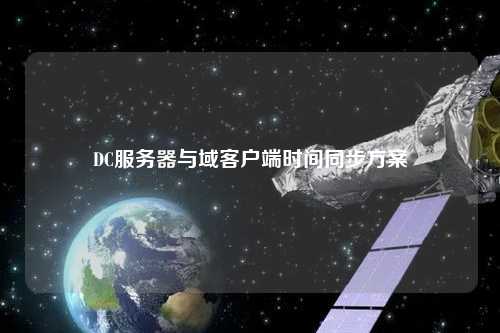 DC服務器與域客戶端時間同步方案