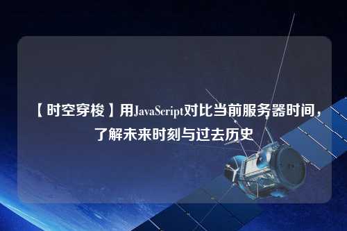 【時空穿梭】用JavaScript對比當前服務器時間，了解未來時刻與過去歷史