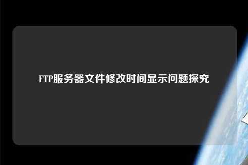 FTP服務器文件修改時間顯示問題探究