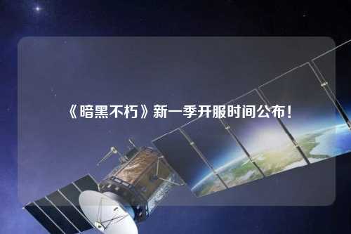 《暗黑不朽》新一季開服時間公布！