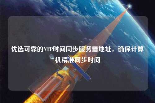 優選可靠的NTP時間同步服務器地址，確保計算機精準同步時間