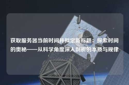 獲取服務器當前時間并擬定新標題：探索時間的奧秘——從科學角度深入剖析的本質與規律