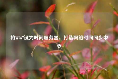 將Win7設為時間服務器，打造網絡時間同步中心