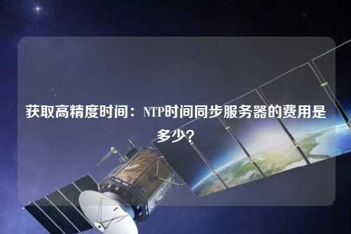 獲取高精度時間：NTP時間同步服務器的費用是多少？