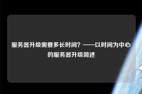 服務器升級需要多長時間？——以時間為中心的服務器升級簡述