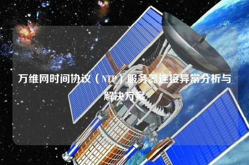 萬維網時間協議（NTP）服務器連接異常分析與解決方案