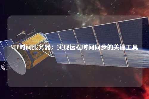 NTP時間服務器：實現遠程時間同步的關鍵工具