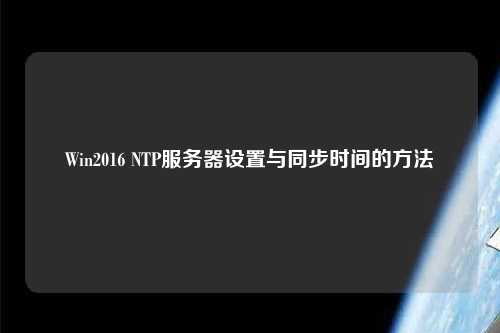 Win2016 NTP服務器設置與同步時間的方法