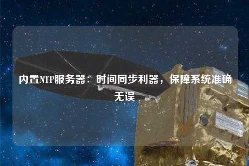 內置NTP服務器：時間同步利器，保障系統準確無誤