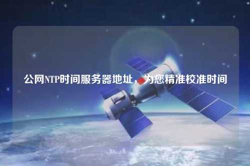 公網NTP時間服務器地址，為您精準校準時間