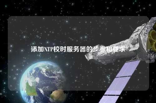 添加NTP校時服務器的步驟和要求