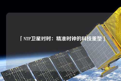 「NTP衛星對時：精準時鐘的科技重塑」