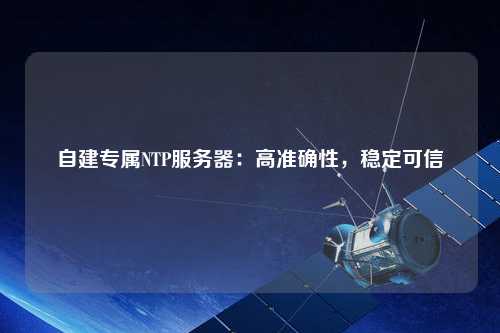 自建專屬NTP服務器：高準確性，穩定可信