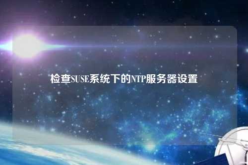 檢查SUSE系統下的NTP服務器設置