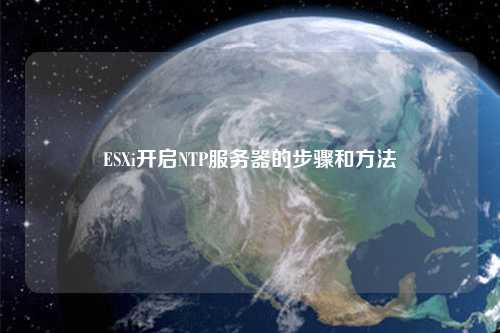 ESXi開啟NTP服務器的步驟和方法