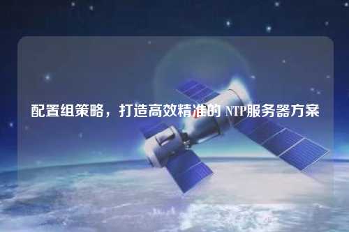 配置組策略，打造高效精準的 NTP服務器方案