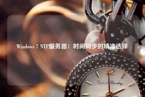 Windows 7 NTP服務器：時間同步的精準選擇