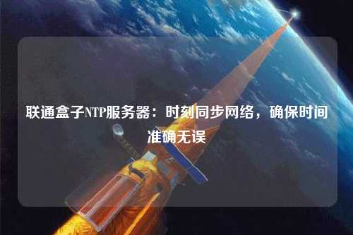 聯通盒子NTP服務器：時刻同步網絡，確保時間準確無誤