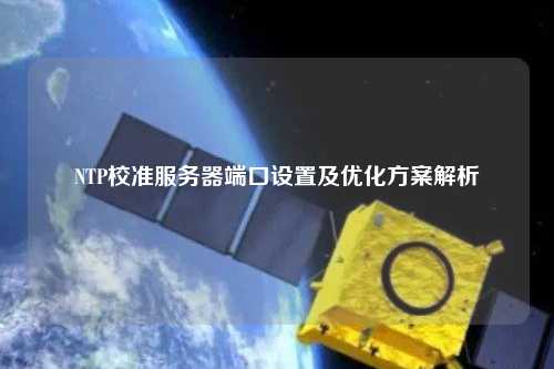 NTP校準服務器端口設置及優化方案解析