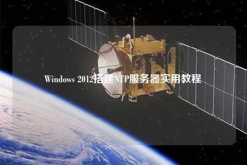 Windows 2012搭建NTP服務器實用教程