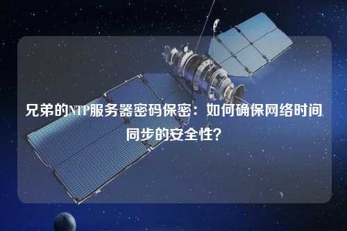 兄弟的NTP服務器密碼保密：如何確保網絡時間同步的安全性？