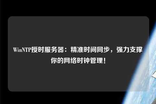 WinNTP授時服務器：精準時間同步，強力支撐你的網絡時鐘管理！