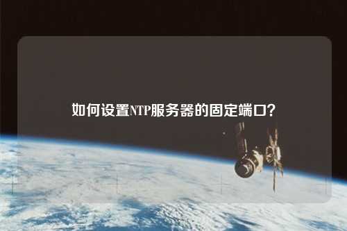 如何設置NTP服務器的固定端口？