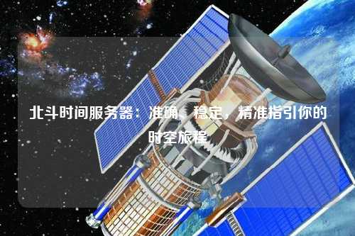 北斗時間服務器：準確、穩定，精準指引你的時空旅程