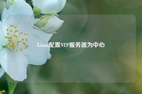 Linux配置NTP服務器為中心