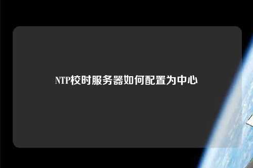 NTP校時服務器如何配置為中心