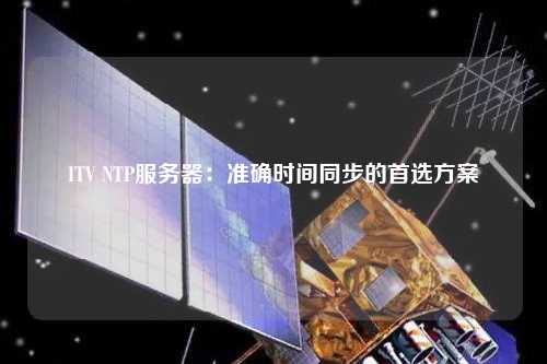 ITV NTP服務器：準確時間同步的首選方案