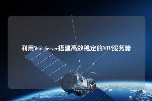 利用Win Server搭建高效穩定的NTP服務器