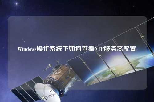 Windows操作系統下如何查看NTP服務器配置