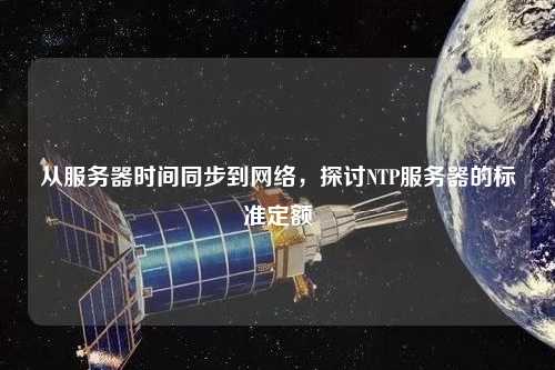 從服務器時間同步到網絡，探討NTP服務器的標準定額